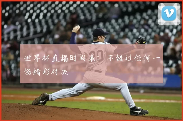 世界杯直播时间表:不错过任何一场精彩对决