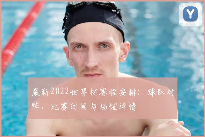 最新2022世界杯赛程安排：球队对阵、比赛时间与场馆详情