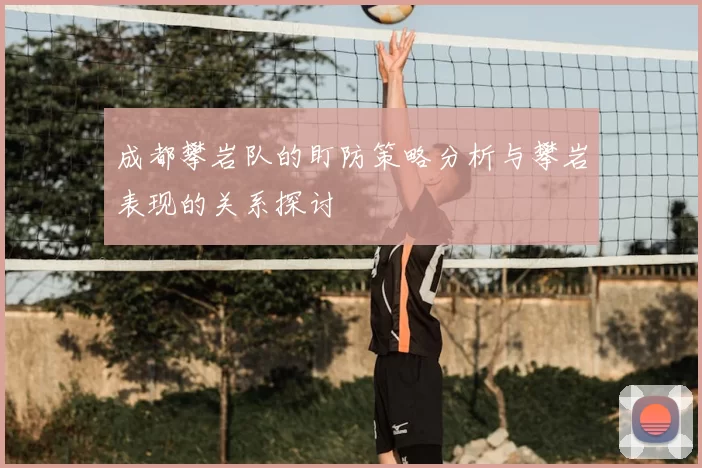 成都攀岩队的盯防策略分析与攀岩表现的关系探讨