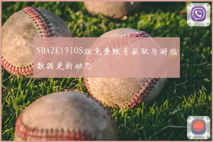 NBA2K19iOS版免费账号获取与游戏数据更新动态