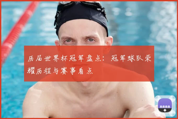 历届世界杯冠军盘点:冠军球队荣耀历程与赛事看点