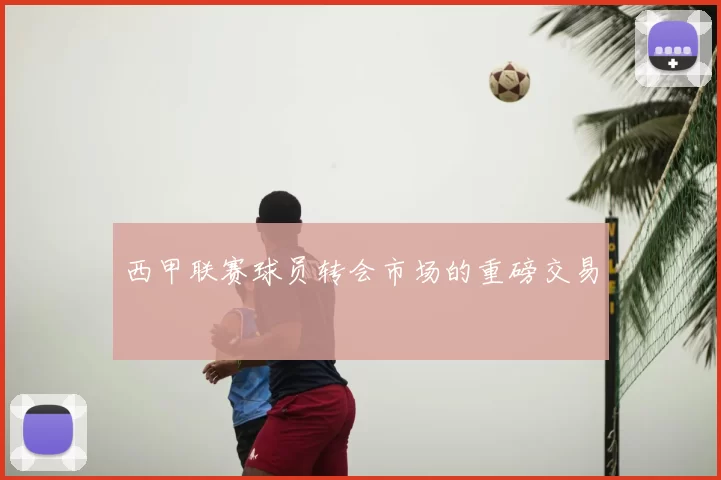 西甲联赛球员转会市场的重磅交易