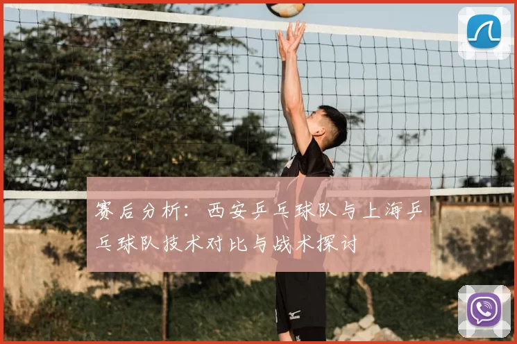 赛后分析：西安乒乓球队与上海乒乓球队技术对比与战术探讨