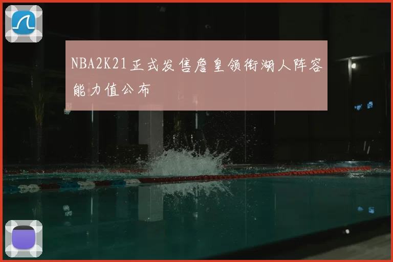 NBA2K21正式发售詹皇领衔湖人阵容能力值公布