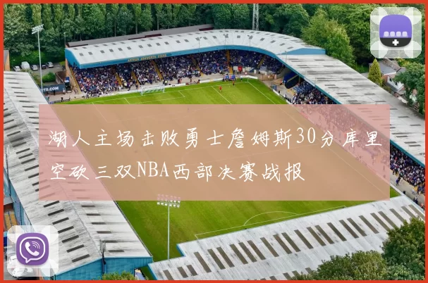 湖人主场击败勇士詹姆斯30分库里空砍三双NBA西部决赛战报