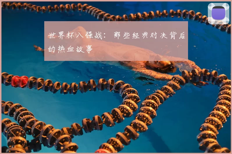 世界杯八强战:那些经典对决背后的热血故事
