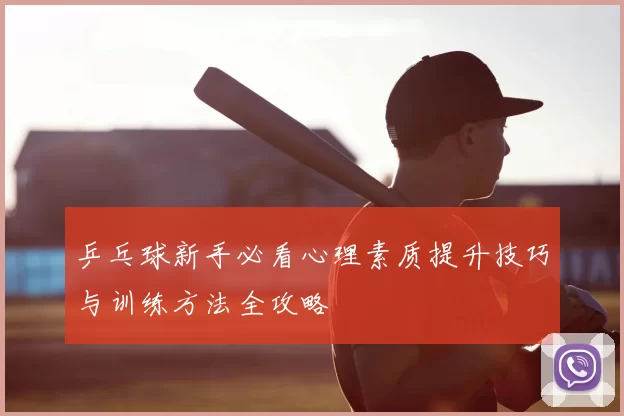 乒乓球新手必看心理素质提升技巧与训练方法全攻略