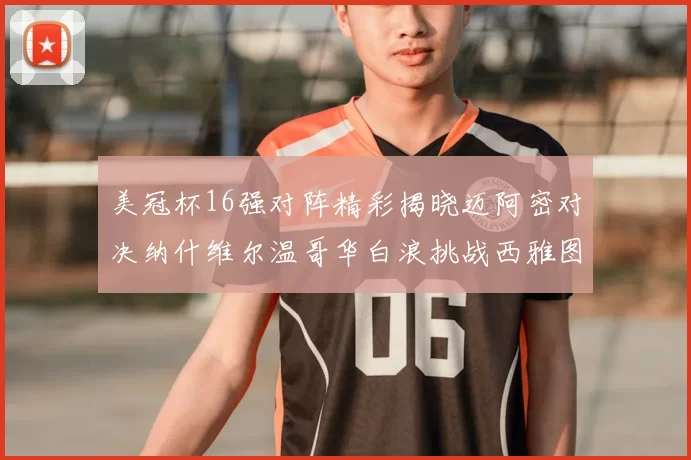 美冠杯16强对阵精彩揭晓迈阿密对决纳什维尔温哥华白浪挑战西雅图海湾人