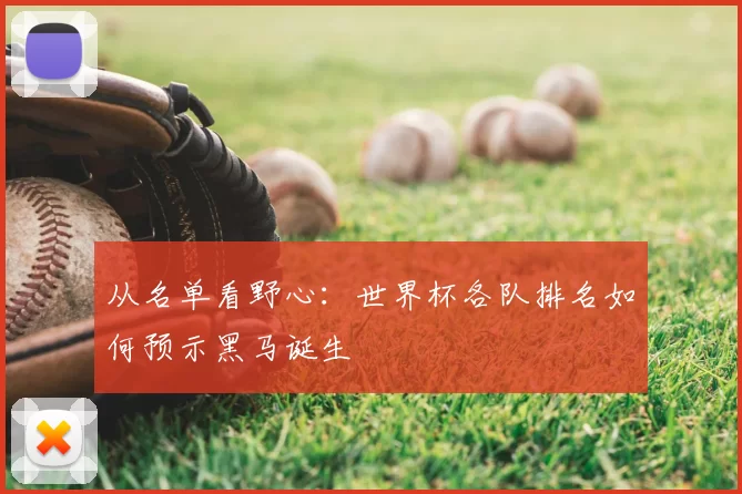 从名单看野心:世界杯各队排名如何预示黑马诞生