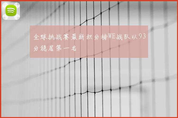 全球挑战赛最新积分榜WE战队以93分稳居第一名