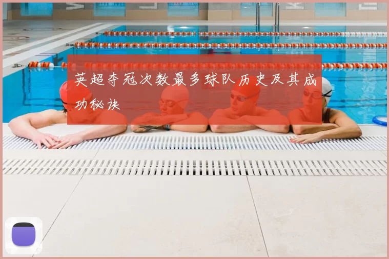 英超夺冠次数最多球队历史及其成功秘诀