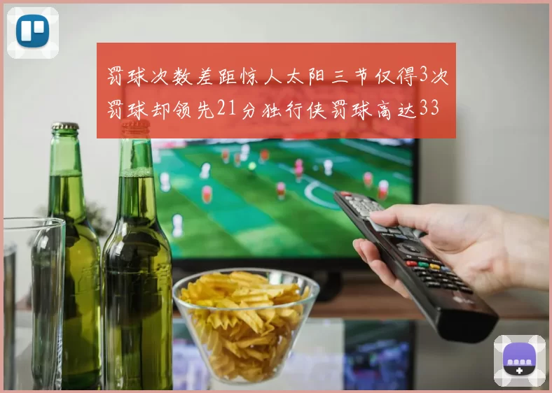 罚球次数差距惊人太阳三节仅得3次罚球却领先21分独行侠罚球高达33次