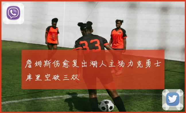 詹姆斯伤愈复出湖人主场力克勇士库里空砍三双