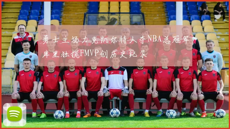勇士主场力克凯尔特人夺NBA总冠军库里独揽FMVP创历史纪录