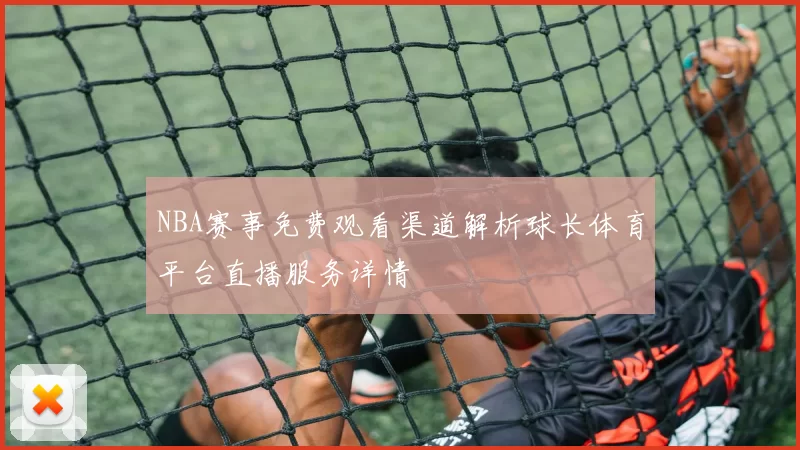 NBA赛事免费观看渠道解析球长体育平台直播服务详情
