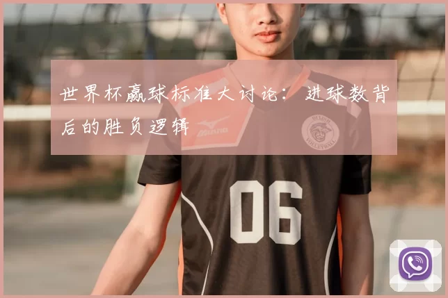 世界杯赢球标准大讨论:进球数背后的胜负逻辑