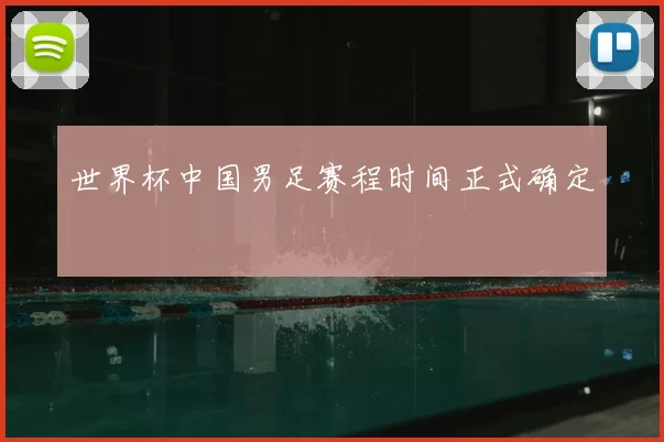 世界杯中国男足赛程时间正式确定
