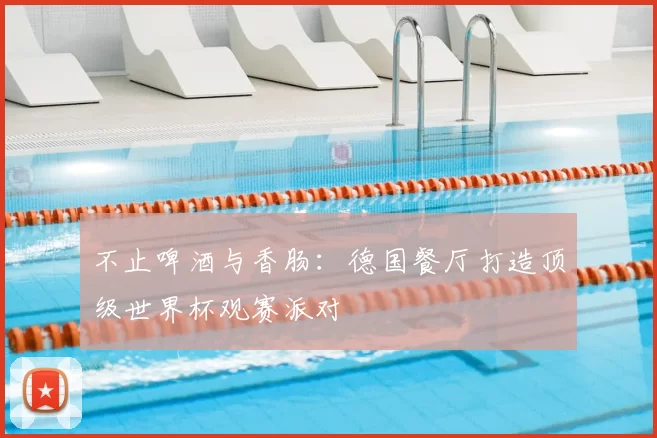 不止啤酒与香肠:德国餐厅打造顶级世界杯观赛派对