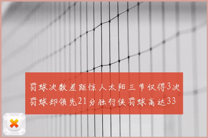 罚球次数差距惊人太阳三节仅得3次罚球却领先21分独行侠罚球高达33次