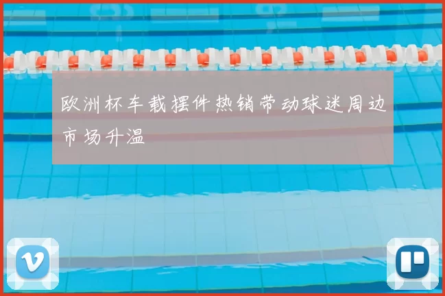欧洲杯车载摆件热销带动球迷周边市场升温