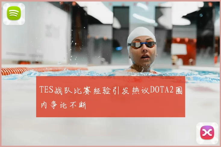 TES战队比赛经验引发热议DOTA2圈内争论不断
