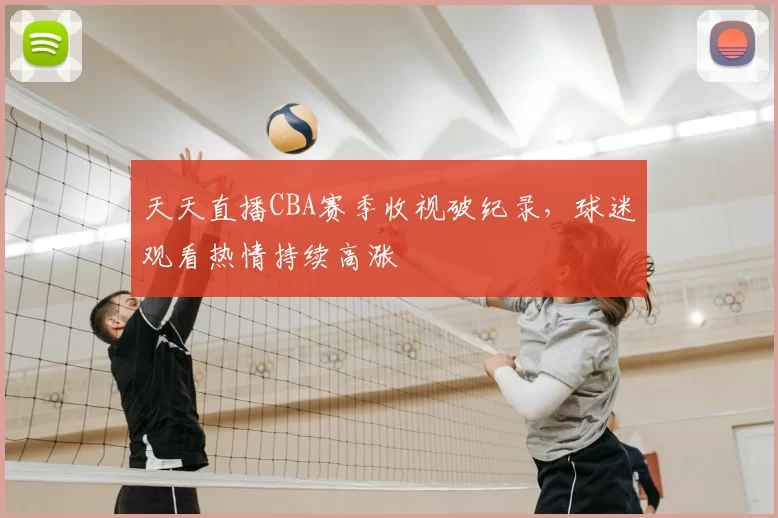 天天直播CBA赛季收视破纪录，球迷观看热情持续高涨