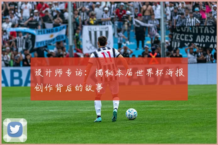 设计师专访:揭秘本届世界杯海报创作背后的故事