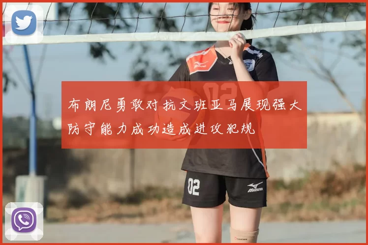 布朗尼勇敢对抗文班亚马展现强大防守能力成功造成进攻犯规