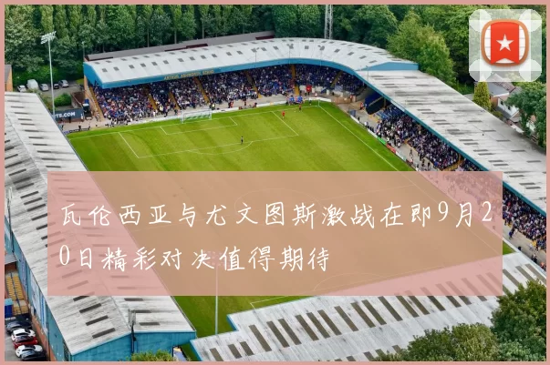 瓦伦西亚与尤文图斯激战在即9月20日精彩对决值得期待