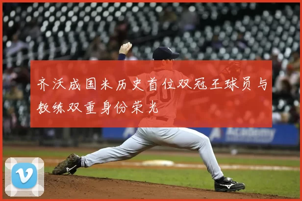 齐沃成国米历史首位双冠王球员与教练双重身份荣光
