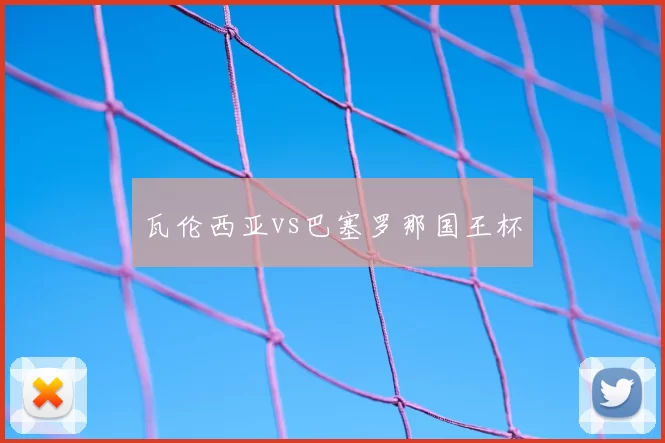 瓦伦西亚vs巴塞罗那国王杯