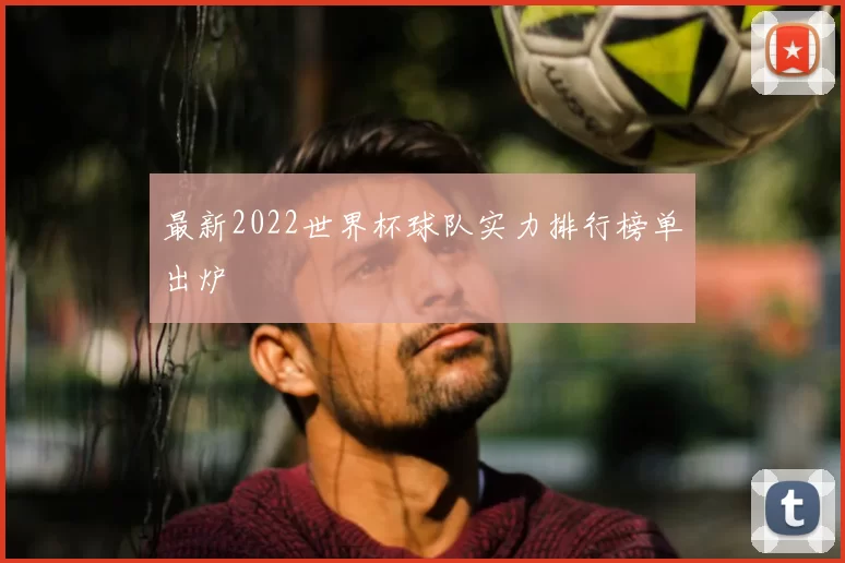 最新2022世界杯球队实力排行榜单出炉